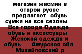 магазин жасмин в старой руссе предлагает  обувь сумки на все сезоны  - Все города Одежда, обувь и аксессуары » Женская одежда и обувь   . Амурская обл.,Михайловский р-н
